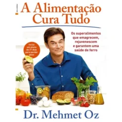 A Alimentação Cura Tudo de Mehmet Oz - Os Superalimentos que Emagrecem, Rejuvenescem e Garantem uma Saúde de Ferro