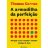 A Armadilha da Perfeição de Thomas Curran - Por que Razão o Ótimo é o Maior Inimigo do Bom