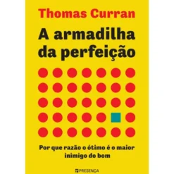 A Armadilha da Perfeição de Thomas Curran - Por que Razão o Ótimo é o Maior Inimigo do Bom