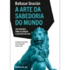 A Arte da Sabedoria do Mundo - 300 Máximas para Alcançar o Sucesso na Vida de Baltasar Gracián