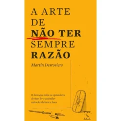 A Arte De Não Ter Sempre Razão de Martin Desrosiers