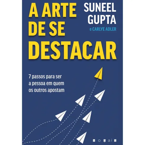 A Arte de Se Destacar de Suneel Gupta e Carlye Adler - 7 Passos para Ser a Pessoa em Quem os Outros Apostam
