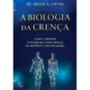 A Biologia da Crença de Dr. Bruce H. Lipton - Como Libertar o Poder da Consciência da Matéria e dos Milagres