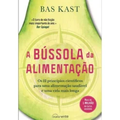 A Bússola da Alimentação de Bas Kast - Os 12 Princípios Científicos para uma Alimentação Saudável e uma Vida Mais Longa