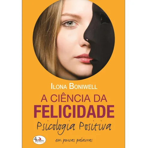 A Ciência da Felicidade, Psicologia Positiva em Poucas Palavras de Ilona Boniwell