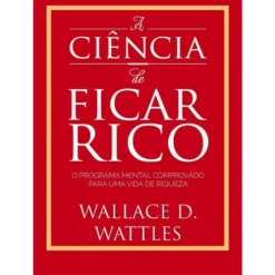 A Ciência De Ficar Rico de Wallace D. Wattles