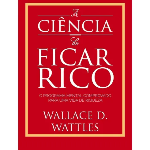 A Ciência De Ficar Rico de Wallace D. Wattles