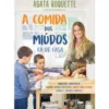 A Comida dos Miúdos Cá de Casa de Ágata Roquette - Conselhos e Receitas de Pequenos Almoços Nutritivos, Lanches para a Escola, Almoços e Jantares Saudáveis