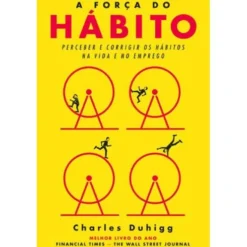 A Força do Hábitode Charles Duhigg Perceber e Corrigir os Hábitos na Vida e no Emprego