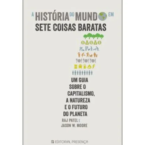 A História do Mundo em Sete Coisas Baratas de Raj Patel e Jason W. Moore - Um Guia Sobre o Capitalismo, a Natureza e o Futuro do Planeta