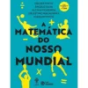 A Matemática Do Nosso Mundial de Hélder Pinto, Ângelo Silva, Alcina Figueroa, Celestino Magalhães E Joaquim Pinto