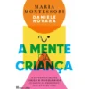 A Mente da Criança de Maria Montessori e Daniele Novara