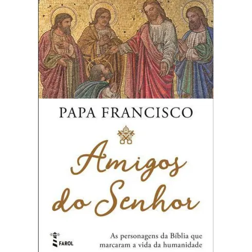 Amigos do Senhor de Papa Francisco - As Personagens da Bíblia que Marcaram a Vida da Humanidade