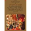 A Monarquia Constitucional dos Braganças em Portugal e no Brasil (1822-1910) de Rui Ramos, Isabel Corrêa da Silva e José Murilo de Carvalho