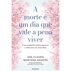 A Morte é um Dia que Vale a Pena Viver de Ana Cláudia Quintana Arantes - E um Excelente Motivo para Ver a Vida com um Novo Olhar