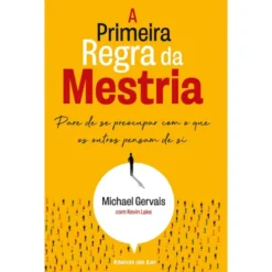 A Primeira Regra da Mestria de Michael Gervais e Kevin Lake - Pare de Se Preocupar com o que os Outros Pensam de Si
