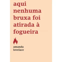 Aqui Nenhuma Bruxa Foi Atirada à Fogueira de Amanda Lovelace