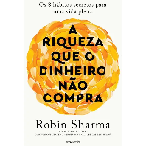 A Riqueza que o Dinheiro Não Compra de Robin Sharma - Os 8 Hábitos Secretos para uma Vida Plena