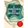 A Sabedoria do Intestino de Sónia Gingado - Alimente o seu Corpo, a sua Mente e o seu Espírito para Viver Melhor