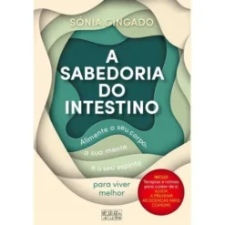 A Sabedoria do Intestino de Sónia Gingado - Alimente o seu Corpo, a sua Mente e o seu Espírito para Viver Melhor