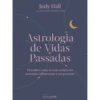 Astrologia de Vidas Passadas de Judy Hall - Descubra Como as Suas Existências Anteriores Influenciam o seu Presente