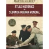 Atlas Histórico da II Guerra Mundial de Martin Gilbert - A História Completa do Conflito em Mapas