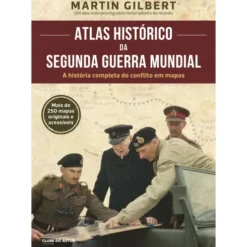 Atlas Histórico da II Guerra Mundial de Martin Gilbert - A História Completa do Conflito em Mapas