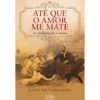 Até que o Amor Me Mate de Maria João Lopo de Carvalho