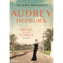 Audrey Hepburn - o Brilho de uma Estrela de Juliana Weinberg