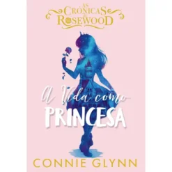 A Vida Como Princesa de Connie Glynn - As Crónicas de Rosewood N.º 2