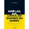 Bipolar, Sim. Louca, Só Quando Eu Quero de Bia Garbato