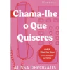 Chama-lhe o que Quiseres de Alissa Derogatis