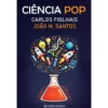 Ciência Pop de Carlos Fiolhais E João Miguel Santos
