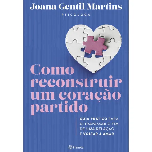 Como Reconstruir um Coração Partido de Joana Gentil Martins - Guia Prático para Ultrapassar o Fim de uma Relação e Voltar a Amar