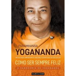 Como Ser Sempre Feliz de Paramhansa Yogananda - A Sabedoria de Yogananda