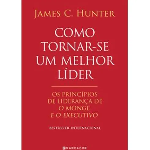 Como Tornar-se um Melhor Líder de James C. Hunter - Os Princípios de Liderança De O Monge e o Executivo