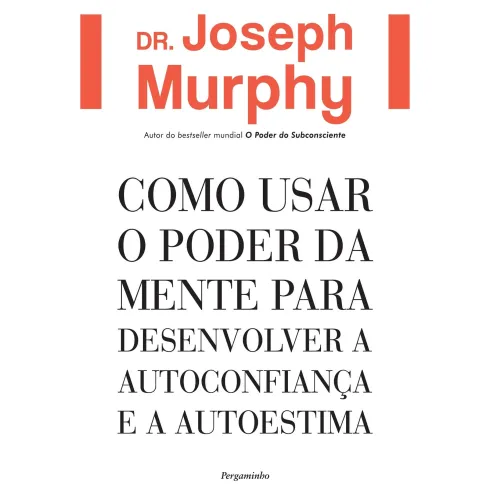 Como Usar o Poder da Mente para Desenvolver a Autoconfiança e a Autoestima de Dr. Joseph Murphy