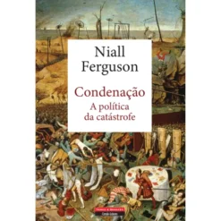 Condenação - A Política da Catástrofe de Niall Ferguson