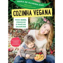 Cozinha Vegana para Bebés, Crianças e Famílias Saudáveis de Maria de Oliveira Dias