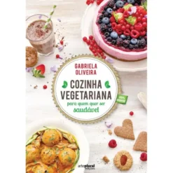Cozinha Vegetariana para Quem Quer Ser Saudável de Gabriela Oliveira