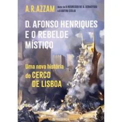 D. Afonso Henriques e o Rebelde Místico de A. R. Azzam - Uma Nova História do Cerco de Lisboa