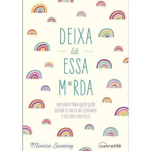 Deixa Lá Essa M*rda de Monica Sweeney - Um Diário para Quem Quer Deixar de Bater no Ceguinho e Ter uma Vida Feliz
