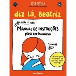 Diz lá, Beatriz - Isto não é um Manual de Instruções para Ser Humano de Rita Fatela