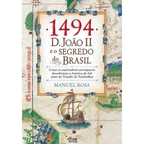 1494: D. João Ii E O Segredo Do Brasil de Manuel Rosa