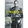 D. Manuel II - A Biografia do Último Rei de Portugal de João Miguel Almeida