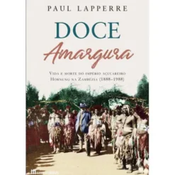Doce Amargura de Paul Lapperre - Vida e Morte do Império Açucareiro Hornung na Zambézia (1888-1988)