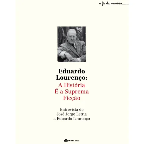 Eduardo Lourenço: A História é a Suprema Ficção de José Jorge Letria