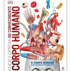 Enciclopédia do Conhecimento - Corpo Humano de Dorling Kindersley - O Corpo Humano Explorado ao Pormenor