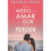 Entre O Medo De Te Amar E A Dor De Te Perder de Fátima Lopes