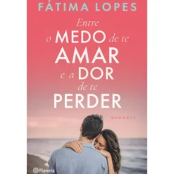 Entre O Medo De Te Amar E A Dor De Te Perder de Fátima Lopes